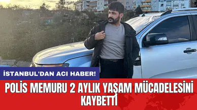 İstanbul'dan acı haber! Polis memuru 2 aylık yaşam mücadelesini kaybetti