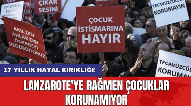 17 yıllık hayal kırıklığı! Lanzarote'ye rağmen çocuklar korunamıyor