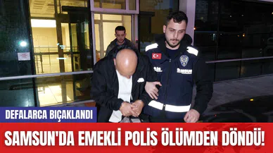 Samsun'da Emekli Polis Ölümden Döndü! Defalarca Bıçaklandı