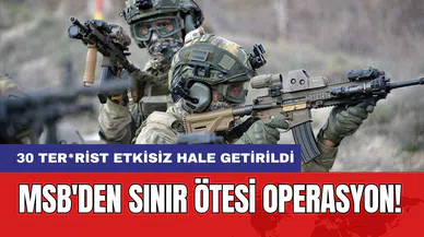 MSB'den Sınır Ötesi Operasyon! 30 Ter*rist Etkisiz Hale Getirildi
