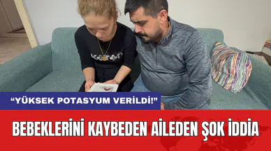 Bebeklerini Kaybeden Aileden Şok İddia: “Yüksek Potasyum Verildi!”