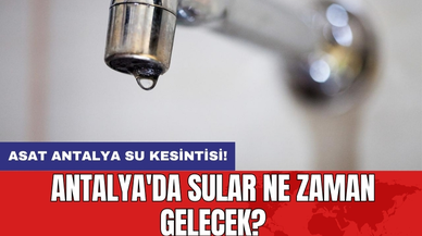 ASAT Antalya su kesintisi! Antalya'da sular ne zaman gelecek?