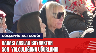 Gülşen'in Acı Günü! Babası Son Yolculuğuna Uğurlandı