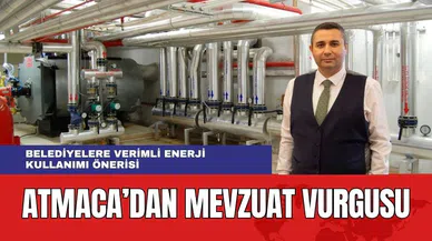 Atmaca'dan Belediyelere Mevzuat Vurgusu! "Enerji Verimliliği Önemsenmeli"
