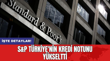 S&P Türkiye'nin kredi notunu yükseltti