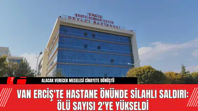 Van Erciş'te Hastane Önünde Silahlı Saldırı: Ölü Sayısı 2'ye Yükseldi