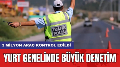 Yurt Genelinde Büyük Denetim: 3 Milyon Araç Kontrol Edildi