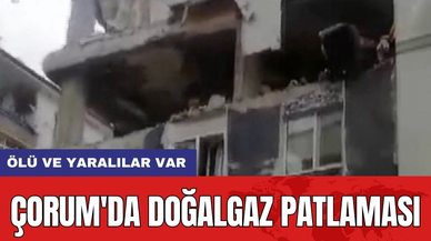 Çorum'da doğalgaz patlaması: Ölü ve yaralılar var