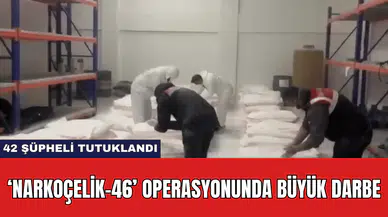‘Narkoçelik-46’ Operasyonunda Büyük Darbe: 42 Şüpheli Tutuklandı