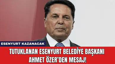 Tutuklanan Esenyurt Belediye Başkanı Ahmet Özer’den Mesaj!