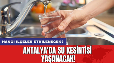Antalya'da Su Kesintisi Yaşanacak: Hangi İlçeler Etkilenecek?