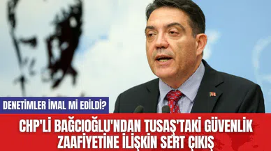 CHP'li Bağcıoğlu'ndan TUSAŞ'taki Güvenlik Zaafiyetine İlişkin Sert Çıkış