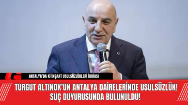 Turgut Altınok’un Antalya Dairelerinde Usulsüzlük! Suç Duyurusunda Bulunuldu!