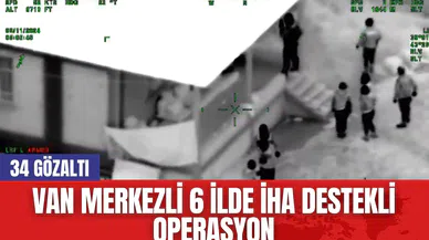 Van Merkezli 6 İlde İHA Destekli Operasyon: 34 Gözaltı