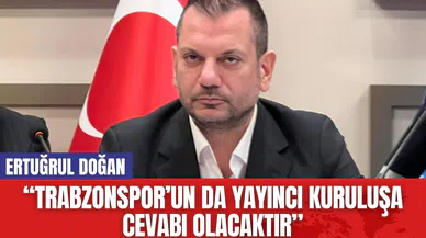 Ertuğrul Doğan: “Trabzonspor’un da yayıncı kuruluşa cevabı olacaktır”