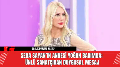 Seda Sayan’ın Annesi Yoğun Bakımda: Ünlü Sanatçıdan Duygusal Mesaj
