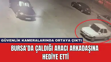 Bursa'da Çaldığı Aracı Arkadaşına Hediye Etti