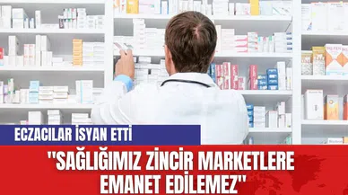 Türk Eczacıları Birliği: "Sağlığımız Zincir Marketlere Emanet Edilemez"