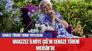 Muazzez İlmiye Çığ'ın cenaze töreni belli oldu!