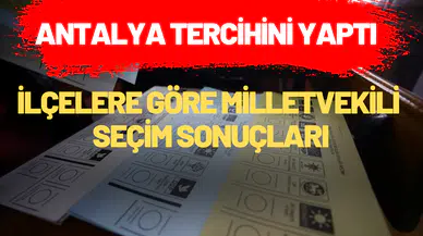 Antalya tercihini yaptı! Hangi parti Antalya'da kaç oy aldı? İlçelere göre oy dağılımı...