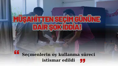 MÜŞAHİTTEN SEÇİM GÜNÜNE DAİR ŞOK İDDİA!