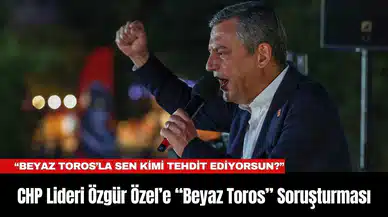 CHP Lideri Özgür Özel’e “Beyaz Toros” Soruşturması
