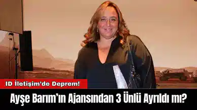Ayşe Barım’ın Ajansından 3 Ünlü Ayrıldı mı?