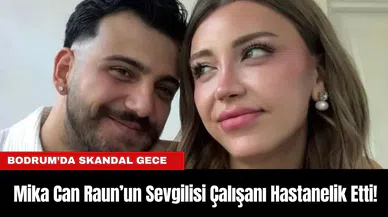 Bodrum’da Skandal Gece: Mika Can Raun’un Sevgilisi Çalışanı Hastanelik Etti!