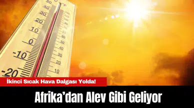 Afrika’dan Alev Gibi Geliyor: İkinci Sıcak Hava Dalgası Yolda!