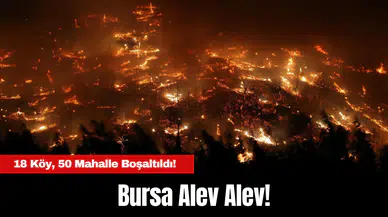 Bursa Alev Alev! 18 Köy, 50 Mahalle Boşaltıldı!