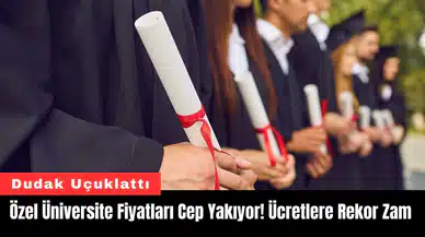 Özel Üniversite Fiyatları Cep Yakıyor! Ücretlere Rekor Zam