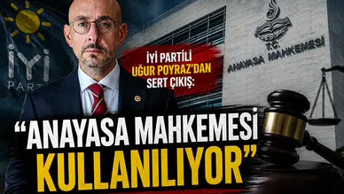 İYİ Partili Uğur Poyraz'dan Sert Çıkış: "Anayasa Mahkemesi Kullanılıyor"