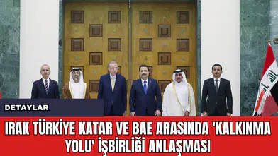 Irak Türkiye Katar ve BAE Arasında 'Kalkınma Yolu' İşbirliği Anlaşması