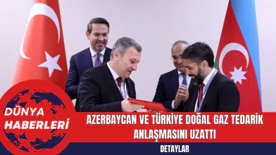 Azerbaycan ve Türkiye Doğal Gaz Tedarik Anlaşmasını Uzattı