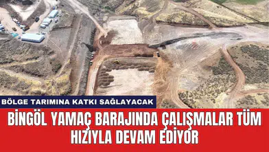 Bingöl Yamaç Barajında Çalışmalar Tüm Hızıyla Devam Ediyor