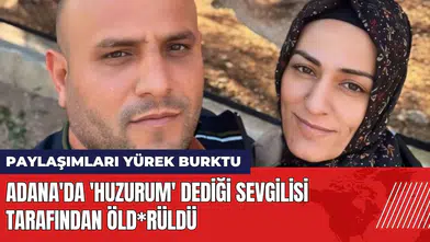 Adana'da 'Huzurum' dediği sevgilisi tarafından öld*rüldü