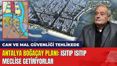 Antalya Boğaçay Planı: Isıtıp Isıtıp Meclise Getiriyorlar