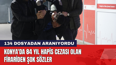 Konya'da 84 Yıl Hapis Cezası Olan Firariden Şok Sözler