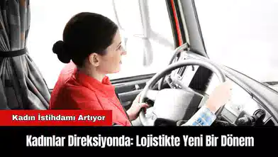 Kadınlar Direksiyonda: Lojistikte Yeni Bir Dönem