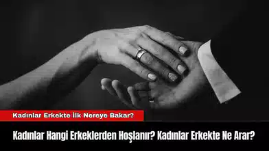 Kadınlar Hangi Erkeklerden Hoşlanır? Kadınlar Erkekte Ne Arar?
