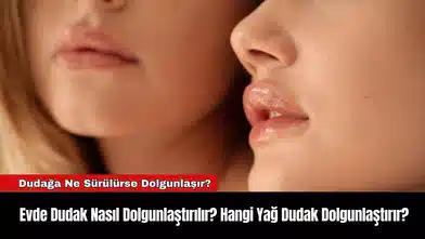 Evde Dudak Nasıl Dolgunlaştırılır? Hangi Yağ Dudak Dolgunlaştırır?