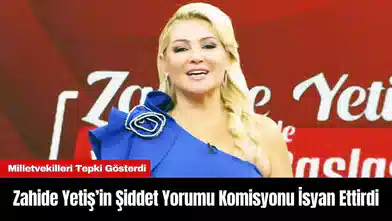 Zahide Yetiş’in Şiddet Yorumu Komisyonu İsyan Ettirdi