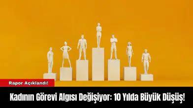 Kadının Görevi Algısı Değişiyor: 10 Yılda Büyük Düşüş!