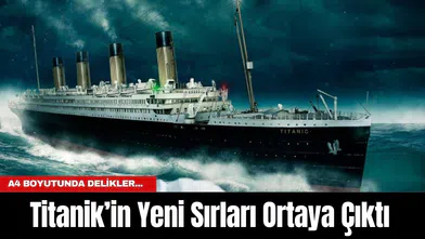 Titanik’in Yeni Sırları Ortaya Çıktı: A4 Boyutunda Delikler...