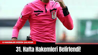 31. Hafta Hakemleri Belirlendi! O Hakemler Düdük Çalacak