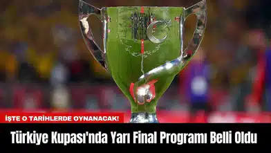 Türkiye Kupası'nda Yarı Final Programı Belli Oldu