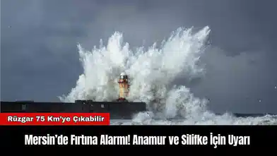 Mersin’de Fırtına Alarmı! Anamur ve Silifke İçin Uyarı