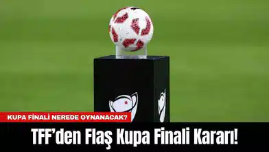 TFF’den Flaş Kupa Finali Kararı!