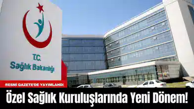 Özel Sağlık Kuruluşlarında Yeni Dönem! Resmi Gazete’de Yayımlandı