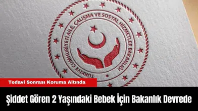 Şiddet Gören 2 Yaşındaki Bebek İçin Bakanlık Devrede: Tedavi Sonrası Koruma Altında